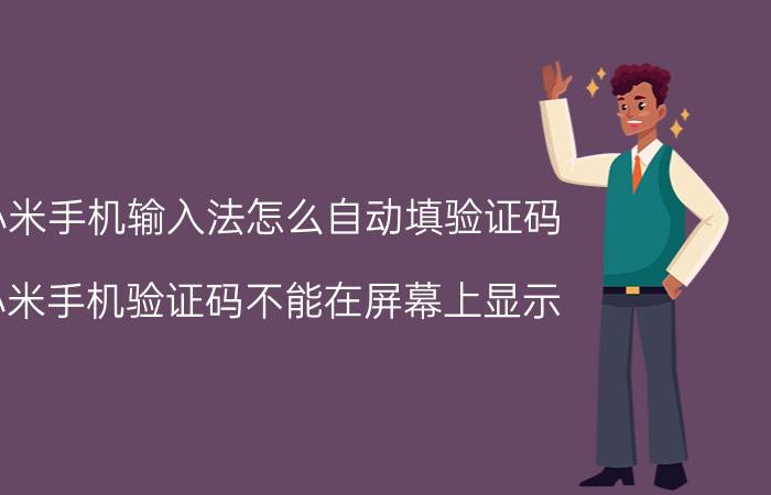 小米手机输入法怎么自动填验证码 小米手机验证码不能在屏幕上显示？